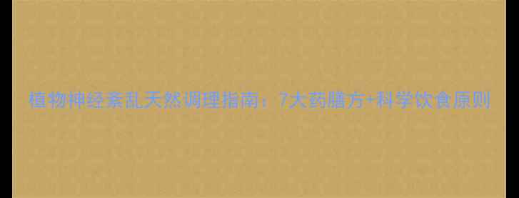 植物神经紊乱天然调理指南7大药膳方科学饮食原则