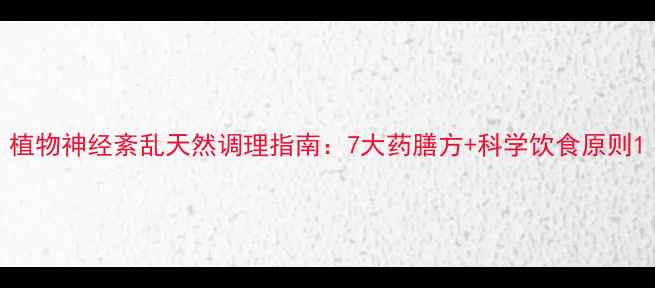 图片 植物神经紊乱天然调理指南：7大药膳方+科学饮食原则1