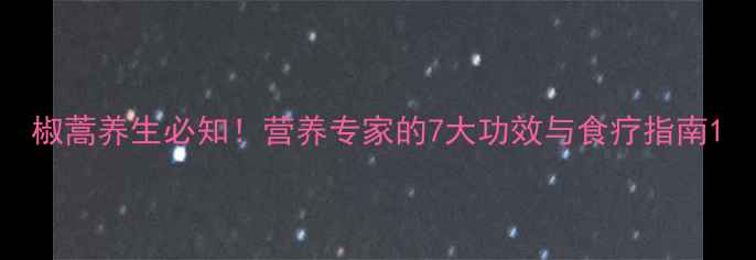 图片 椒蒿养生必知！营养专家的7大功效与食疗指南1