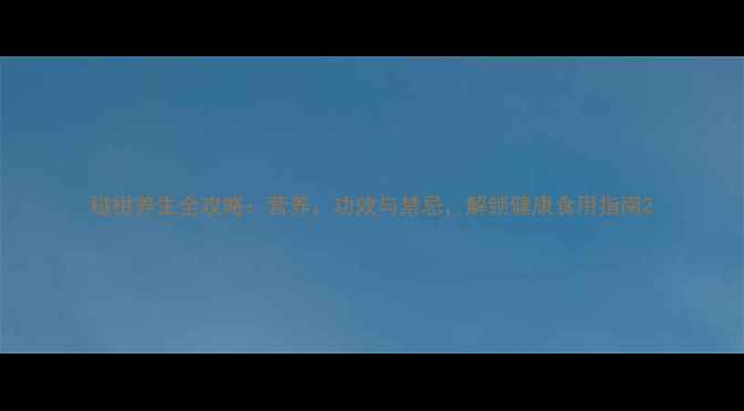 椪柑养生全攻略营养功效与禁忌解锁健康食用指南