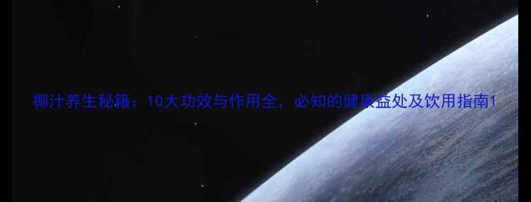 椰汁养生秘籍10大功效与作用全必知的健康益处及饮用指南