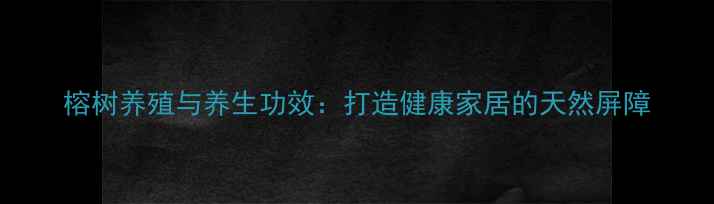 榕树养殖与养生功效打造健康家居的天然屏障