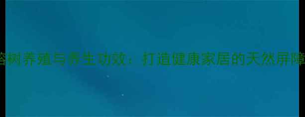 图片 榕树养殖与养生功效：打造健康家居的天然屏障1