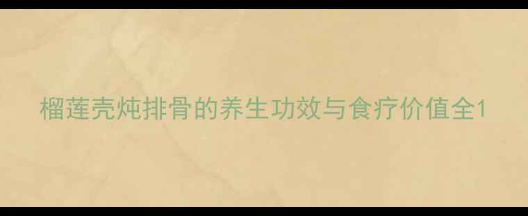 图片 榴莲壳炖排骨的养生功效与食疗价值全1
