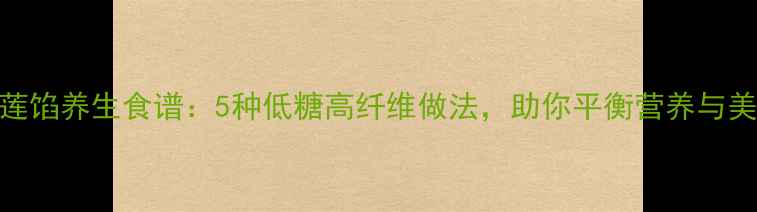 图片 榴莲馅养生食谱：5种低糖高纤维做法，助你平衡营养与美味