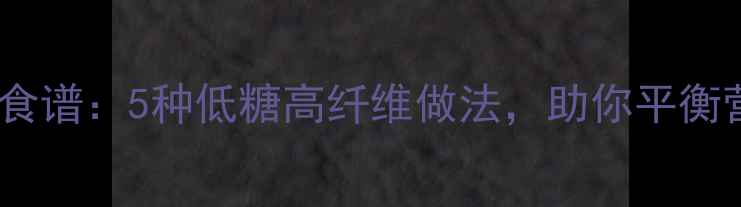 图片 榴莲馅养生食谱：5种低糖高纤维做法，助你平衡营养与美味2