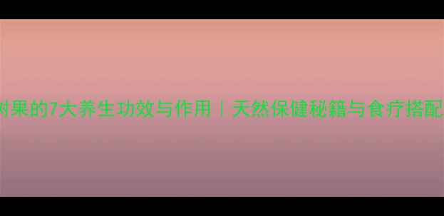 槐树果的7大养生功效与作用天然保健秘籍与食疗搭配全