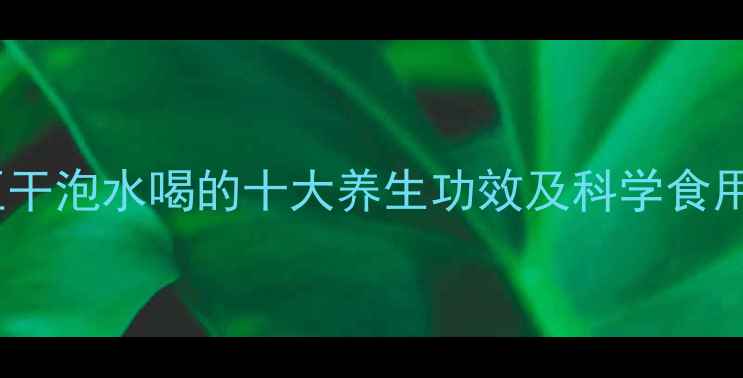 图片 槐莲豆干泡水喝的十大养生功效及科学食用指南2