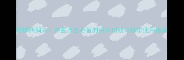 槟榔四消丸中医养生必备的四大功效与科学使用指南