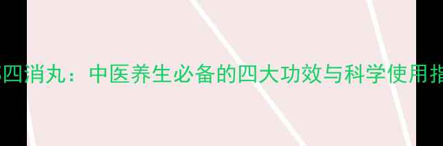 图片 槟榔四消丸：中医养生必备的四大功效与科学使用指南1