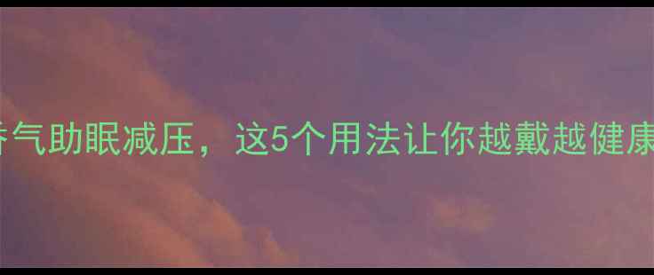 图片 樟木珠养生新宠！天然香气助眠减压，这5个用法让你越戴越健康🌿✨养生好物天然疗法2