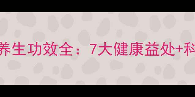 樟脑块泡酒养生功效全7大健康益处科学配方指南
