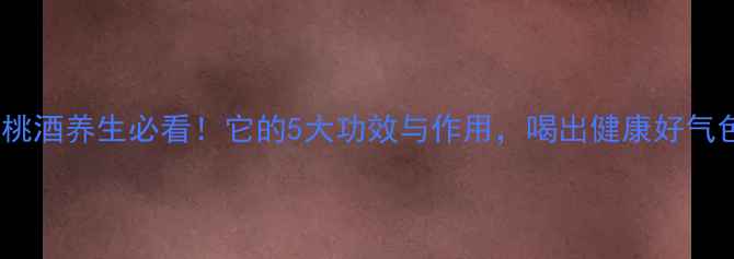 图片 樱桃酒养生必看！它的5大功效与作用，喝出健康好气色1