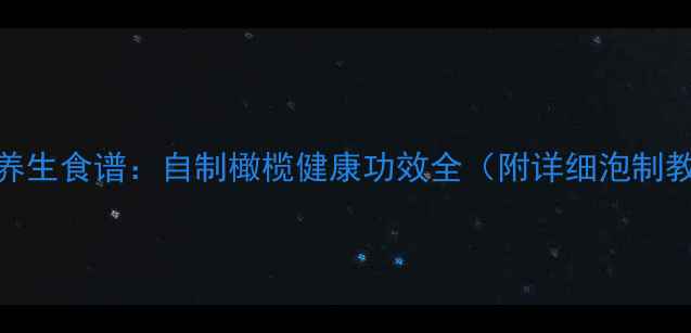 橄榄养生食谱自制橄榄健康功效全附详细泡制教程