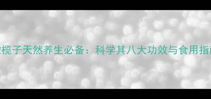 图片 橄榄子天然养生必备：科学其八大功效与食用指南