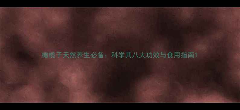 橄榄子天然养生必备科学其八大功效与食用指南