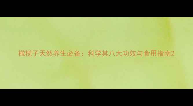 图片 橄榄子天然养生必备：科学其八大功效与食用指南2