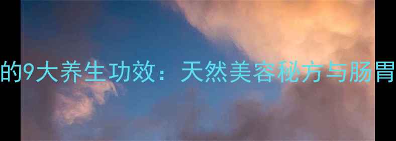 图片 橘皮粉的9大养生功效：天然美容秘方与肠胃调理全