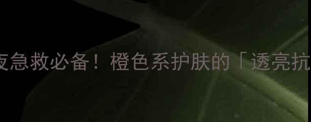 图片 橘色水光面膜｜熬夜急救必备！橙色系护肤的「透亮抗氧」密码大公开🌟1