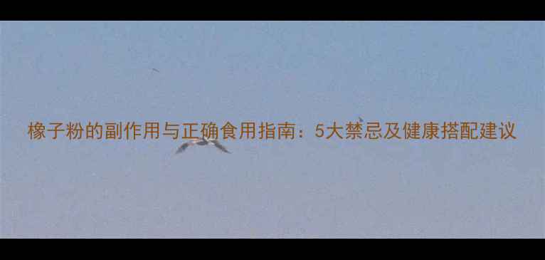 橡子粉的副作用与正确食用指南5大禁忌及健康搭配建议