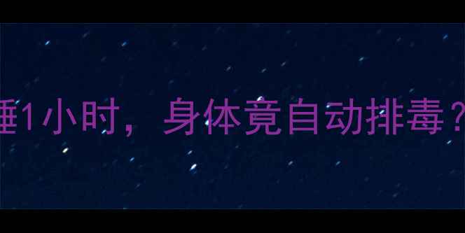 图片 次晨残余作用｜每天多睡1小时，身体竟自动排毒？中医+科学双证养生法1