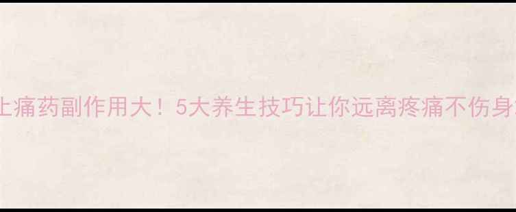 图片 止痛药副作用大！5大养生技巧让你远离疼痛不伤身2