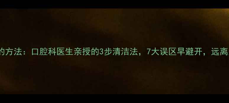 图片 正确使用牙缝刷的方法：口腔科医生亲授的3步清洁法，7大误区早避开，远离牙龈出血牙结石1