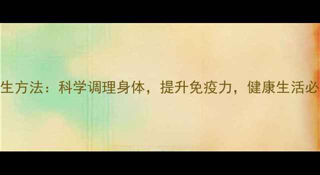 图片 正确养生方法：科学调理身体，提升免疫力，健康生活必备指南