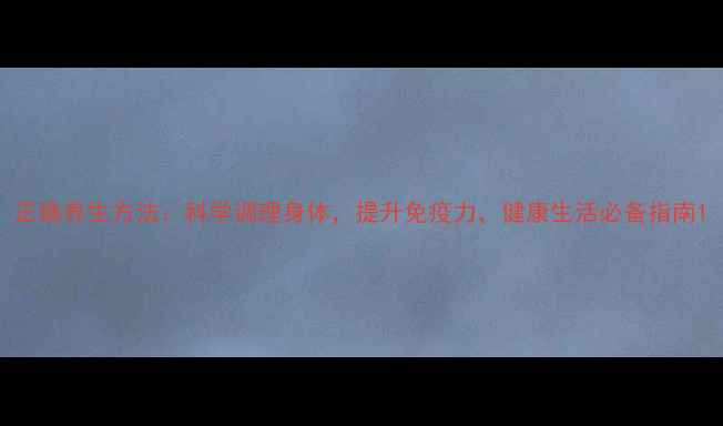 图片 正确养生方法：科学调理身体，提升免疫力，健康生活必备指南1