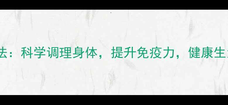 正确养生方法科学调理身体提升免疫力健康生活必备指南