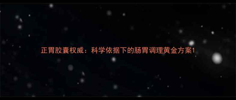 图片 正胃胶囊权威：科学依据下的肠胃调理黄金方案1