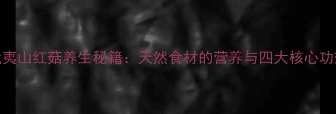 武夷山红菇养生秘籍天然食材的营养与四大核心功效