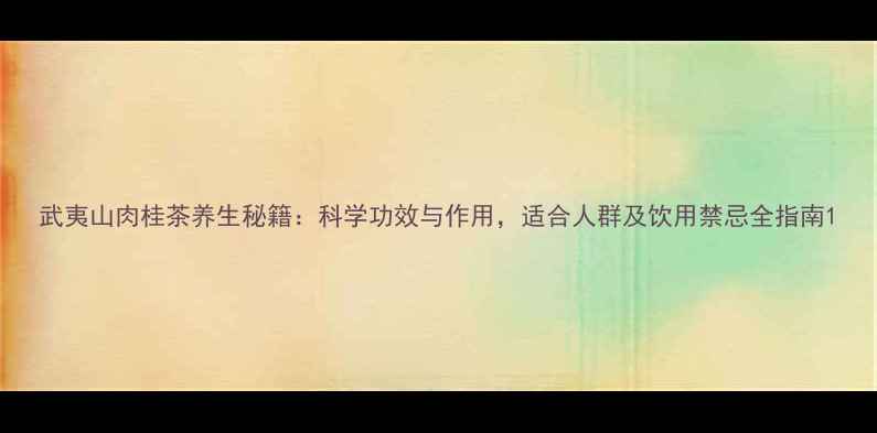 武夷山肉桂茶养生秘籍科学功效与作用适合人群及饮用禁忌全指南