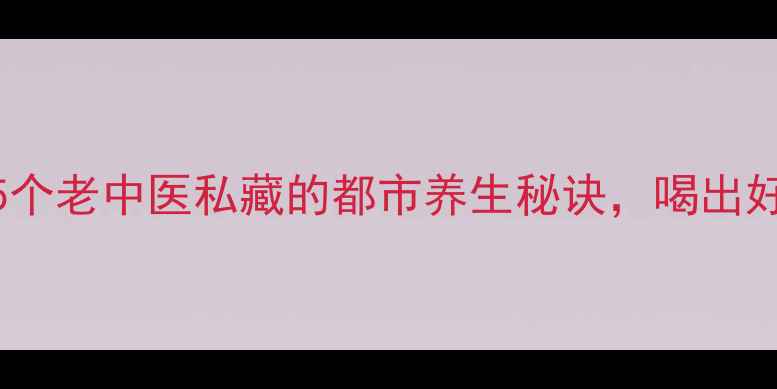 图片 武汉养生必看5个老中医私藏的都市养生秘诀，喝出好气色+年轻态2