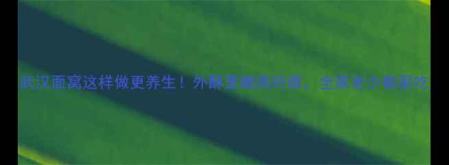 图片 武汉面窝这样做更养生！外酥里嫩高纤维，全家老少都爱吃