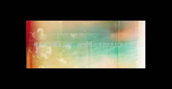 母亲养生黄金法则30女性必学的5大抗衰秘诀