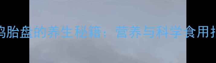 图片 母鸡胎盘的养生秘籍：营养与科学食用指南