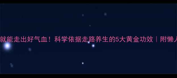 图片 每天10分钟就能走出好气血！科学依据走路养生的5大黄金功效｜附懒人跟练指南1