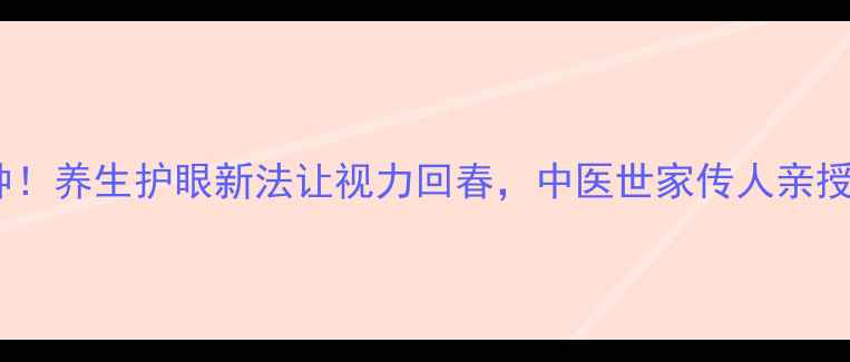 图片 每天10分钟！养生护眼新法让视力回春，中医世家传人亲授自然疗法1