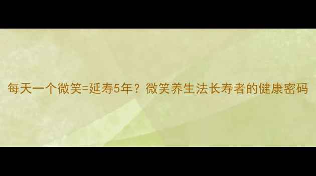 图片 每天一个微笑=延寿5年？微笑养生法长寿者的健康密码