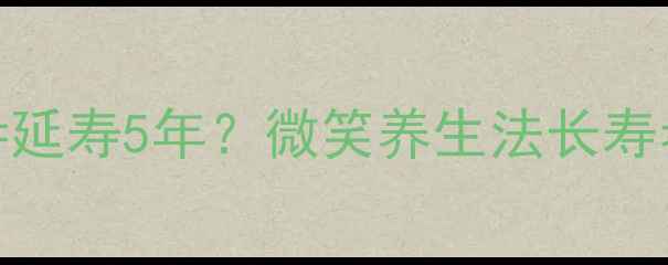 每天一个微笑延寿5年微笑养生法长寿者的健康密码