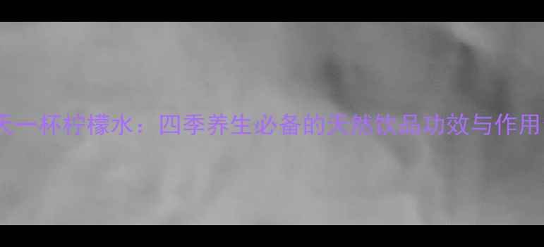 图片 每天一杯柠檬水：四季养生必备的天然饮品功效与作用全2