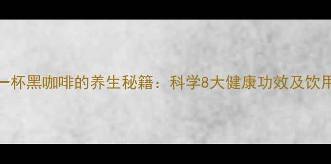 图片 每天一杯黑咖啡的养生秘籍：科学8大健康功效及饮用指南