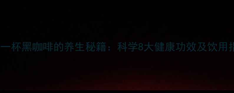 图片 每天一杯黑咖啡的养生秘籍：科学8大健康功效及饮用指南1