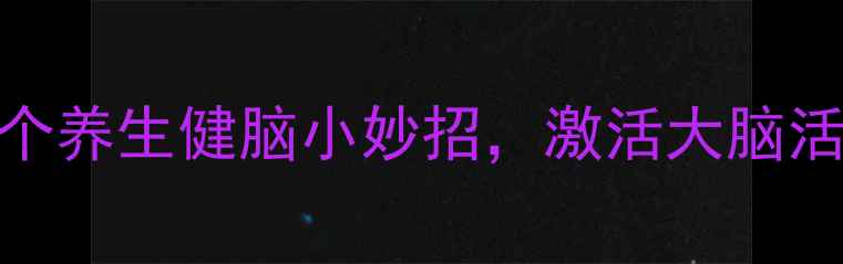 图片 每天十分钟！5个养生健脑小妙招，激活大脑活力越活越年轻2
