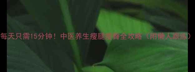 图片 每天只需15分钟！中医养生瘦腿瘦臀全攻略（附懒人跟练）