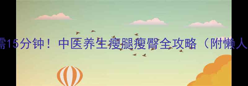 图片 每天只需15分钟！中医养生瘦腿瘦臀全攻略（附懒人跟练）1