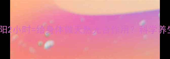 每天晒太阳2小时给身体做天然光合作用科学养生新方式