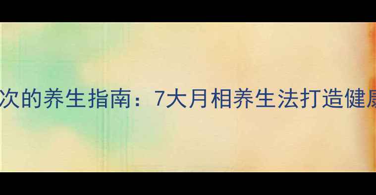 图片 每月一次的养生指南：7大月相养生法打造健康体魄1