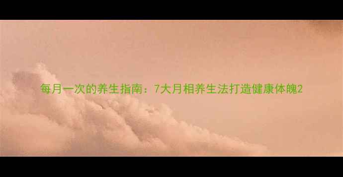 每月一次的养生指南7大月相养生法打造健康体魄